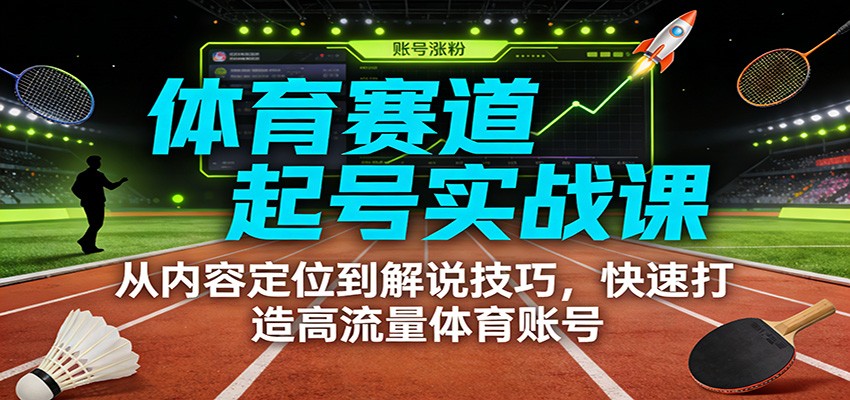体育赛道起号实战课:从内容定位到解说技巧,快速打造高流量体育账号-藏宝阁