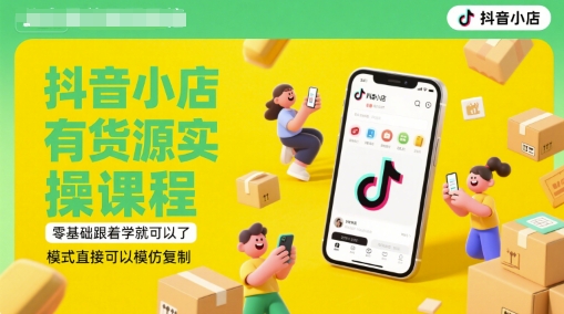 抖音小店有货源实操课程，零基础跟着学就可以了，模式直接可以模仿复制(更新6月)-藏宝阁