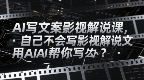 AI写文案影视解说课，自己不会写影视解说文案怎么办？用AI帮你写-藏宝阁