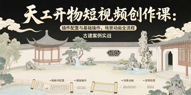 天工开物短视频创作课：插件配置与基础操作，场景动画全流程 古建案例实战-藏宝阁