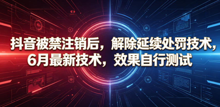 抖音被禁注销后，解除延续处罚技术，6月最新技术，效果自行测试-藏宝阁