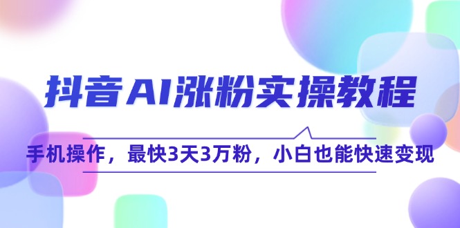 抖音AI涨粉实操教程，手机操作，最快3天3万粉，小白也能快速变现-藏宝阁