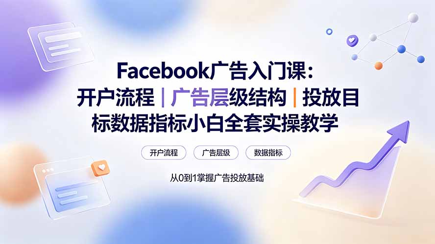 Facebook广告入门课：开户流程｜广告层级结构｜投放目标数据指标小白全套实操教学-藏宝阁