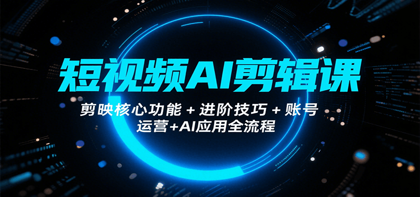 短视频AI剪辑课，剪映核心功能+进阶技巧+账号运营+AI应用全流程-藏宝阁