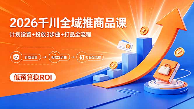 2026千川全域推商品课，计划设置+投放3步曲+打品全流程，低预算稳ROI-藏宝阁
