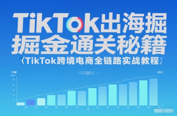 TikTok出海掘金通关秘籍，TikTok跨境电商全链路实战教程-藏宝阁