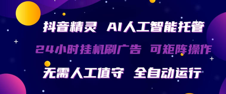 抖音精灵AI人工智能托管，24小时全自动刷广告，无需人工值守，可矩阵操作【揭秘】-藏宝阁