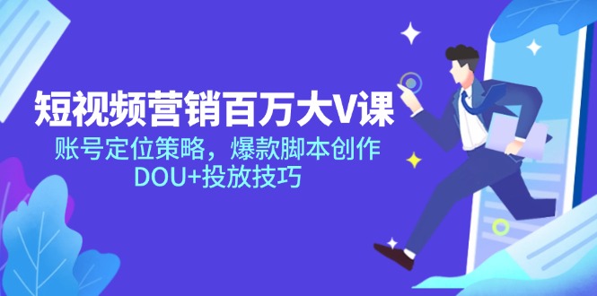 短视频营销百万大V课，账号定位策略，爆款脚本创作，DOU+投放技巧-藏宝阁