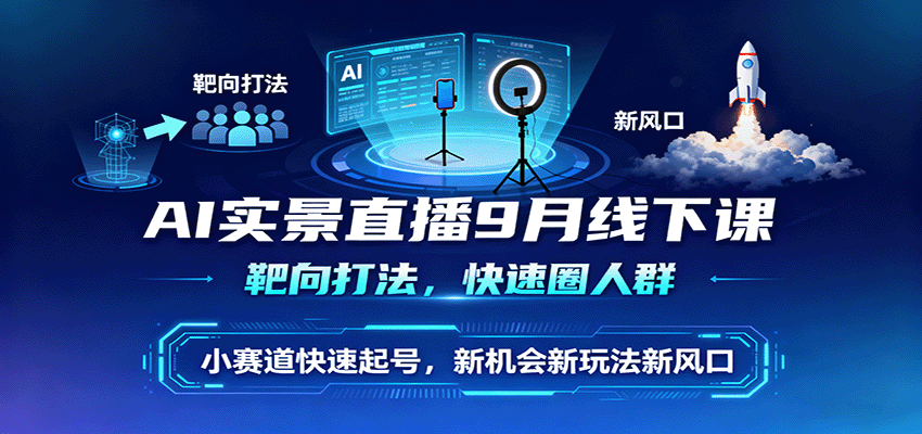 AI实景直播9月线下课，靶向打法，快速圈人群，小塞道快速起号，新机会新玩法新风口-藏宝阁