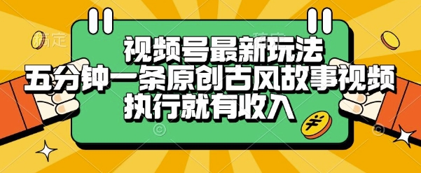 视频号最新玩法，五分钟一条原创古风故事类视频执行就有收入【揭秘】-藏宝阁