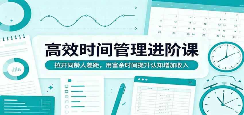 高效时间管理进阶课：拉开同龄人差距，用富余时间提升认知增加收入-藏宝阁