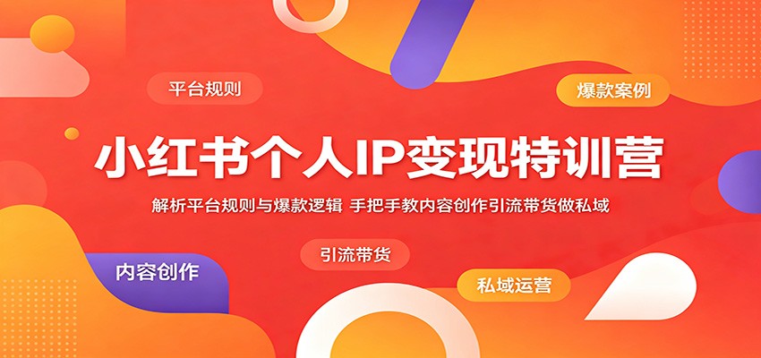 小红书个人IP变现特训营：解析平台规则与爆款逻辑，手把手教内容创作引流带货做私域-藏宝阁