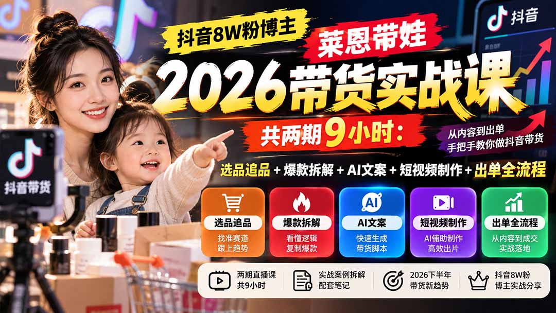 【无水印】抖音8W粉博主莱恩带娃2026带货实战课-共两期9小时：选品追品+爆款拆解+AI文案+短视频制作+出单全流程-藏宝阁