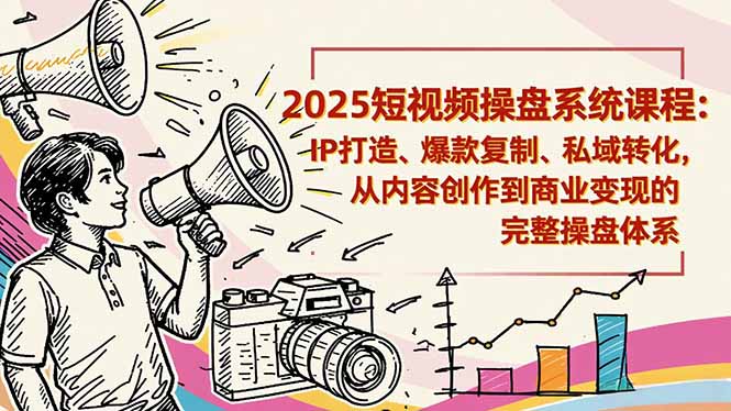 2025短视频操盘线下课程：IP打造、爆款复制、私域转化，从内容创作到商业变现的完整操盘体系-藏宝阁