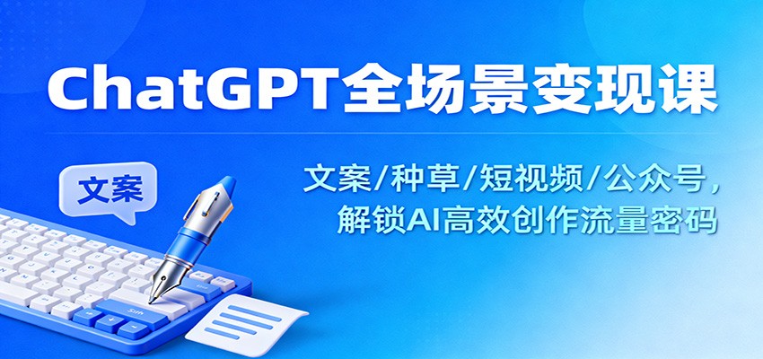 ChatGPT全场景变现课：文案/种草/短视频/公众号，解锁AI高效创作流量密码-藏宝阁