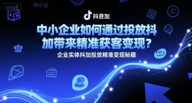 中小企业如何通过投放抖加带来精准获客变现？企业实体抖加投放精准变现秘籍-藏宝阁