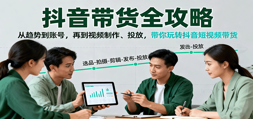 抖音带货全攻略：从趋势到账号，再到视频制作、投放，带你玩转抖音短视频带货-藏宝阁