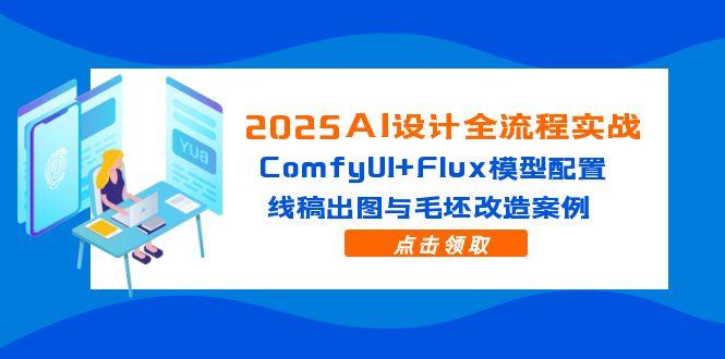 2025AI设计全流程实战：ComfyUI+Flux模型配置，线稿出图与毛坯改造案例-藏宝阁