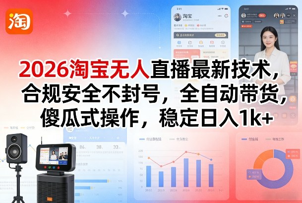 2026淘宝无人直播最新技术，合规安全不封号，全自动带货，傻瓜式操作，稳定日入1k+【揭秘】-藏宝阁