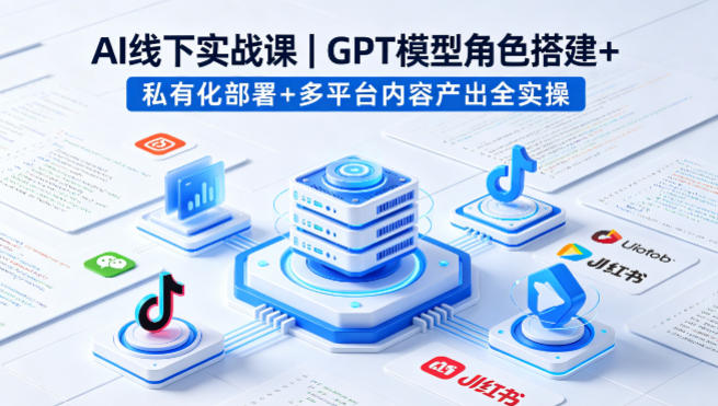 AI线下实战课，GPT模型角色搭建+私有化部署+多平台内容产出全实操-藏宝阁