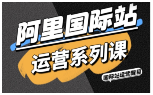 阿里国际站运营系列课，涵盖精准引流、直通车与全站推实战SOP，搭配AI效率工具包与高阶增长玩法-藏宝阁