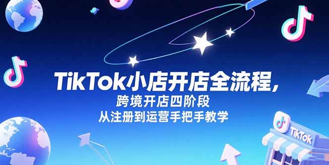 TikTok小店开店全流程，跨境开店四阶段，从注册到运营手把手教学-藏宝阁