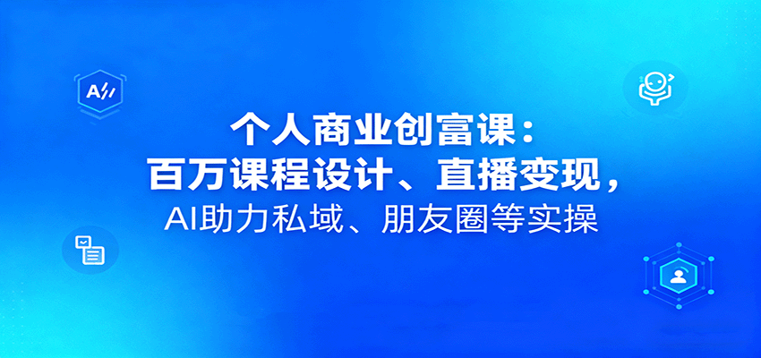 个人商业创富课：百万课程设计、直播变现，AI助力私域、朋友圈等实操-藏宝阁