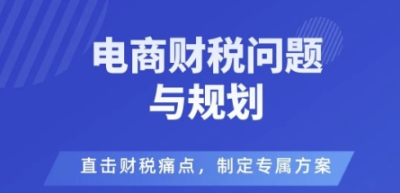 电商企业财税风险与规避，直击财税痛点，制定专属方案-藏宝阁