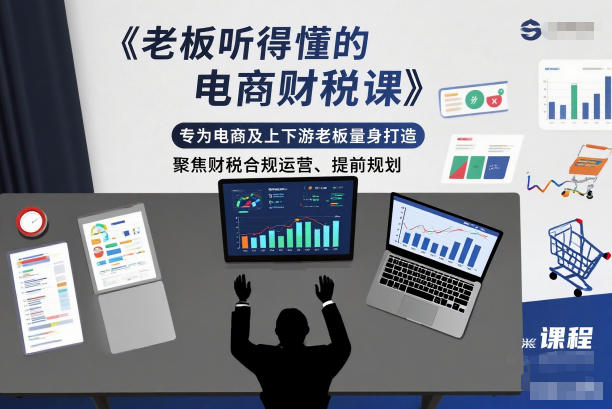 老板听得懂的电商财税课，专为电商及上下游老板量身打造，聚焦财税合规运营、提前规划-藏宝阁