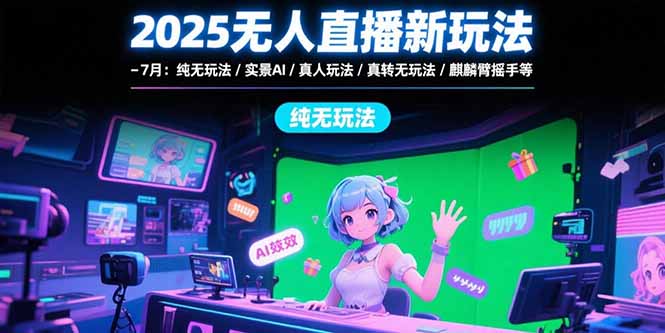 2025无人直播新玩法-7月：纯无玩法/实景AI/真人玩法/绿幕玩法/真转无玩法-藏宝阁