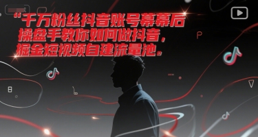 千万粉丝抖音账号幕后操盘手教你如何做抖音，掘金短视频自建流量池-藏宝阁
