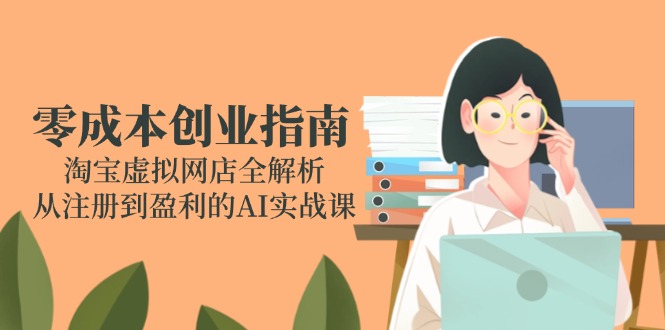 零成本创业指南：淘宝虚拟网店全解析，从注册到盈利的AI实战课-藏宝阁