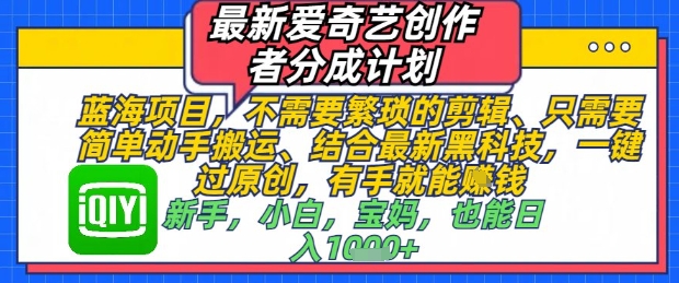 最新爱奇艺创作者分成计划，不需要繁琐的剪辑，只需要简单动手搬运，一键过原创，有手就能做-藏宝阁
