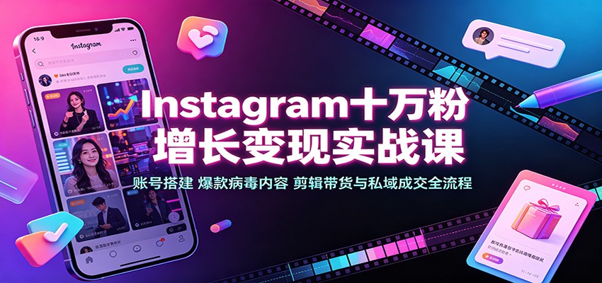 Instagram十万粉增长变现实战课：账号搭建、爆款病毒内容、剪辑带货与私域成交全流程-藏宝阁