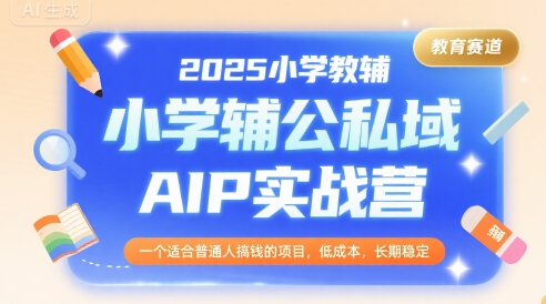 2025小学教辅公私域AIP实战营，一个适合普通人搞钱的项目，低成本，长期稳定-藏宝阁