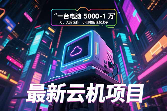 最新云机项目 一台电脑5000到10000 无脑操作小白也能轻松上手-藏宝阁