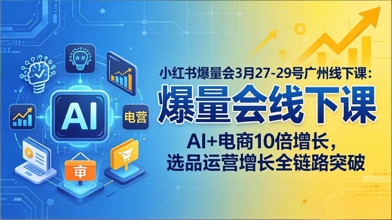 小红书爆量会3月27-29号广州线下课：AI+电商10倍增长，选品运营增长全链路突破-藏宝阁