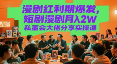 漫剧红利期爆发，短剧漫剧月入2W私董会大佬分享实操课-藏宝阁