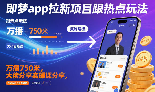 即梦app拉新项目跟热点玩法，万播750米，大佬分享实操课分享，全流程教你复制收益-藏宝阁