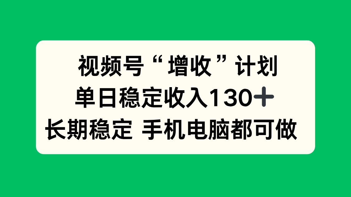 视频号“增收”计划，单日稳定收入130十，长期稳定 手机电脑都可做！-藏宝阁