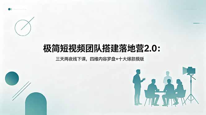 极简短视频团队搭建落地营2.0：三天两夜线下课，四维内容罗盘+十大爆款模版-藏宝阁