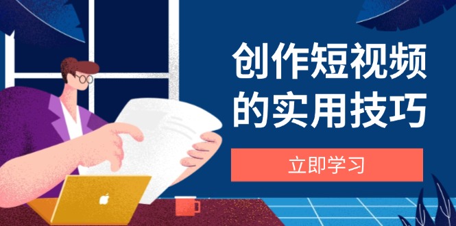 创作短视频的实用技巧，剪辑、设备、构图、文案一站式学习攻略-藏宝阁