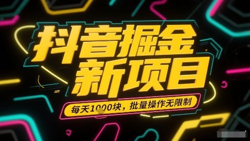 抖音掘金新项目，每天收益多张，批量操作无限制非常简单-藏宝阁