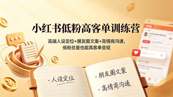 小红书低粉高客单训练营：高端人设定位+朋友圈文案+高情商沟通，低粉丝量也能高客单变现-藏宝阁
