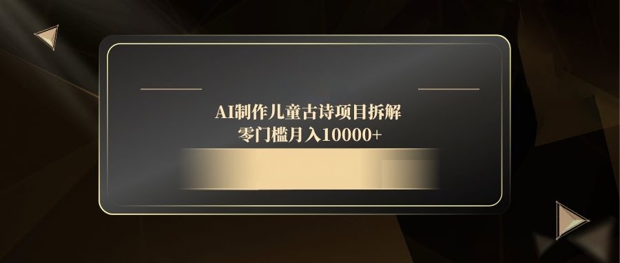 AI制作儿童古诗项目拆解，零门槛月入10000+-藏宝阁