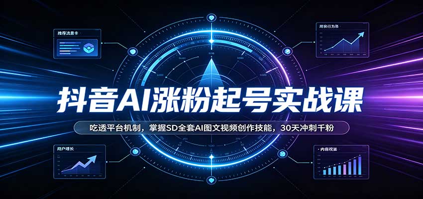 抖音AI涨粉起号实战课：吃透平台机制，掌握SD全套AI图文视频创作技能，30天冲刺千粉-藏宝阁