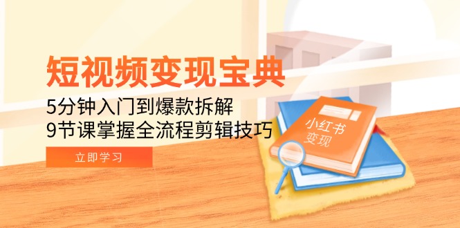 短视频变现宝典：5分钟入门到爆款拆解，9节课掌握全流程剪辑技巧-藏宝阁