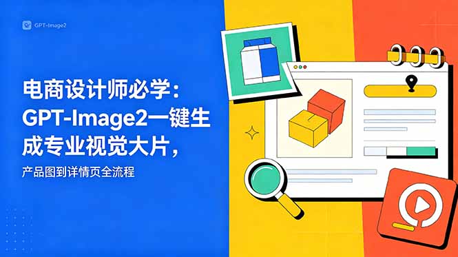 电商设计师必学-更新：GPT-Image2一键生成专业视觉大片，产品图到详情页全流程-藏宝阁