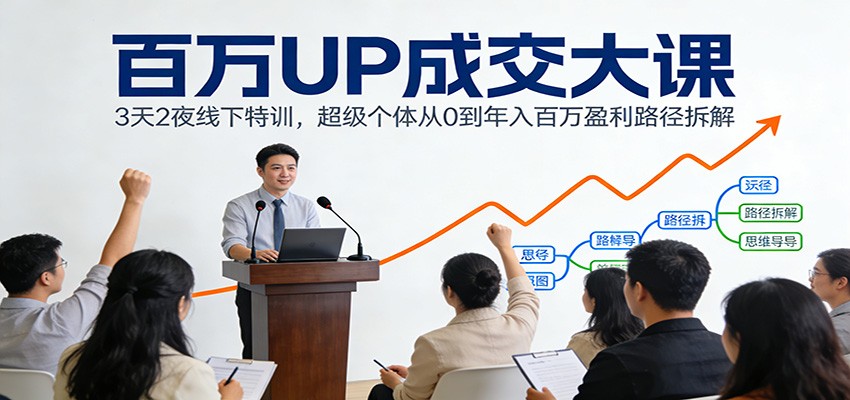 百万UP成交大课：3天2夜线下特训，超级个体从0到年入百万盈利路径拆解-藏宝阁