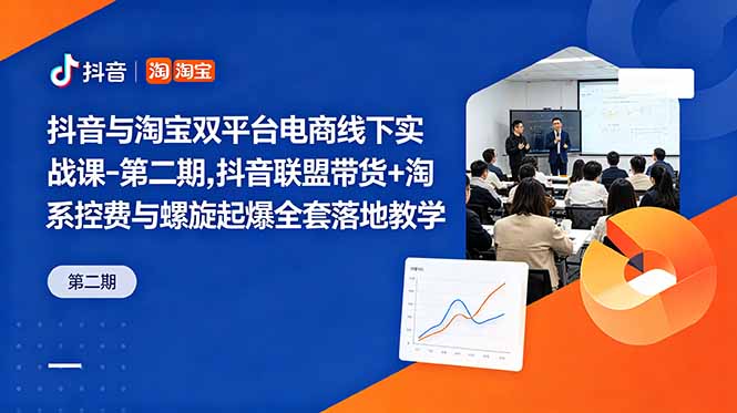 抖音与淘宝双平台电商线下实战课-第二期，抖音联盟带货+淘系控费与螺旋起爆全套落地教学-藏宝阁